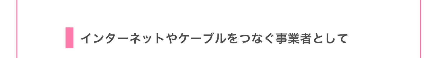 インターネットやケーブルをつなぐ事業者として
