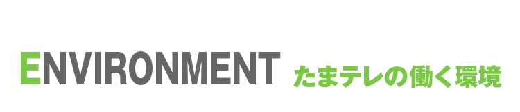 ENVIRONMENT たまテレの働く環境