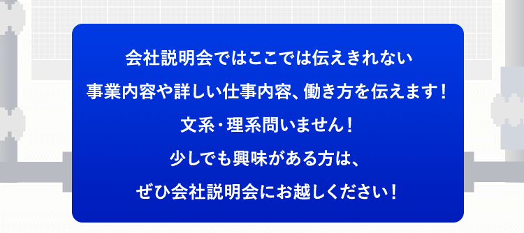 少しでも興味がある方は、ぜひ会社説明会にお越しください！