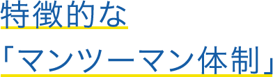 特徴的な「マンツーマン体制」
