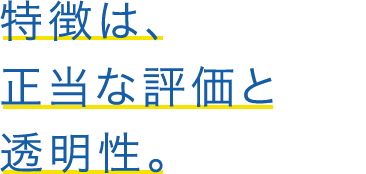 特徴は、正当な評価と透明性。
