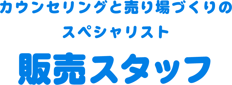 カウンセリングと売り場づくりのスペシャリスト 販売スタッフ