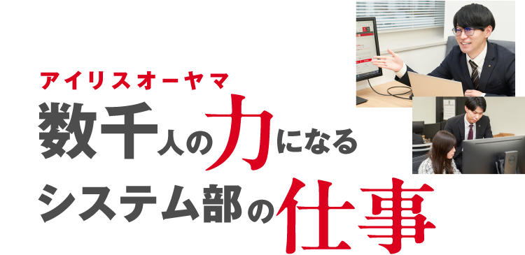アイリスオーヤマ数千人の力になるシステム部の仕事