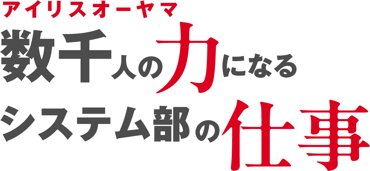 アイリスオーヤマ数千人の力になるシステム部の仕事