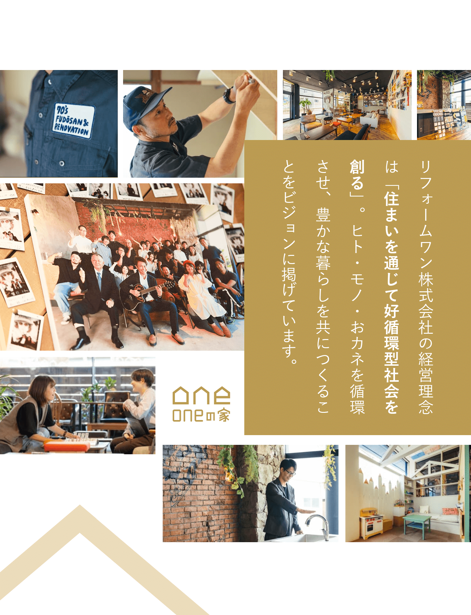 リフォームワン株式会社の経営理念は「住まいを通じて好循環型社会を創る」。 ヒト・モノ・おカネを循環させ、豊かな暮らしを共につくることをビジョンに掲げています。