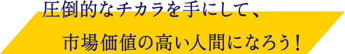 圧倒的なチカラを手にして、市場価値の高い人間になろう！