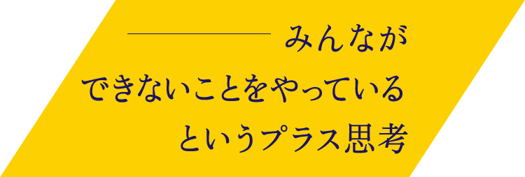 みんなができないことをやっているというプラス思考