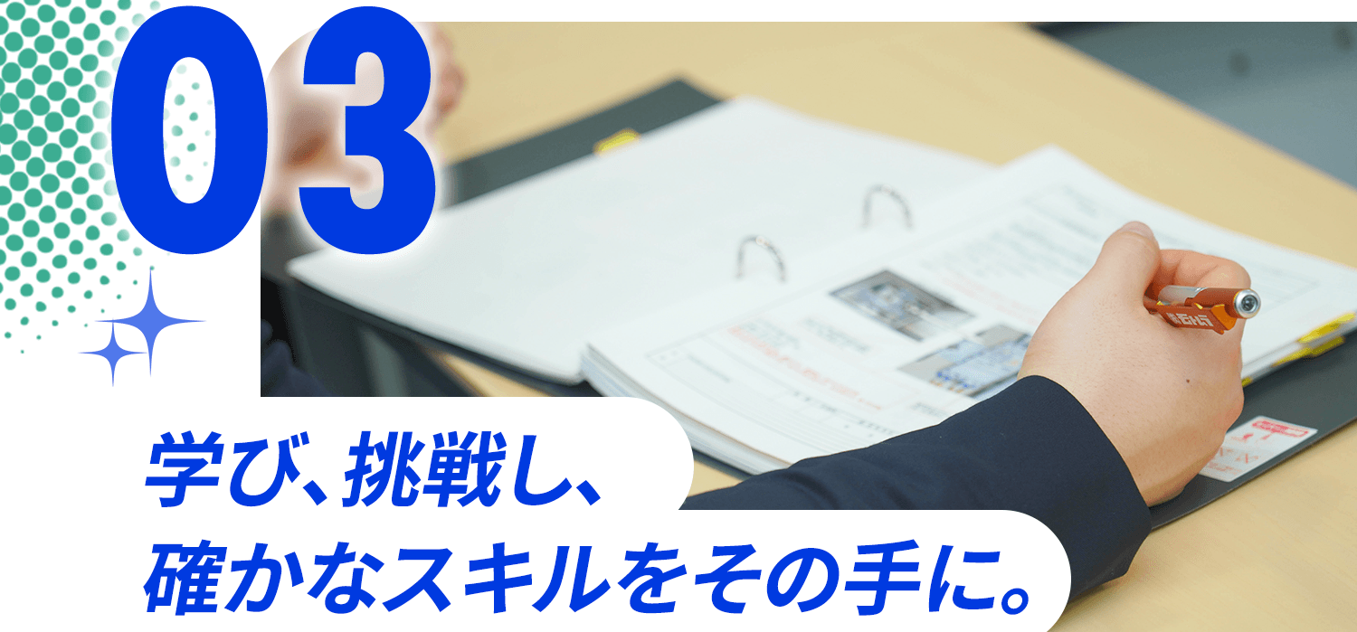 03 学び、挑戦し、確かなスキルをその手に。