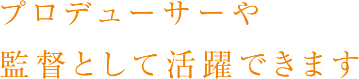 プロデューサーや監督として活躍できます