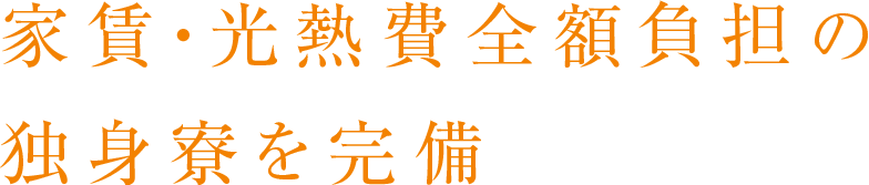 家賃・光熱費全額負担の独身寮を完備