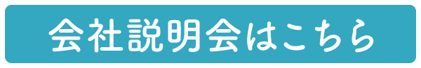 ＞ 会社説明会はこちら