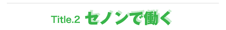 Title.2 セノンで働く