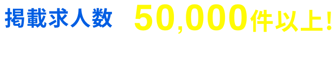 掲載求人数 50,000件以上 ※2025/1/15～9/30に本サービスへ掲載された累計求人数（募集終了分を含む）