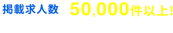 掲載求人数 50,000件以上※2025/1/15～9/30に表示回数が1回以上の求人数