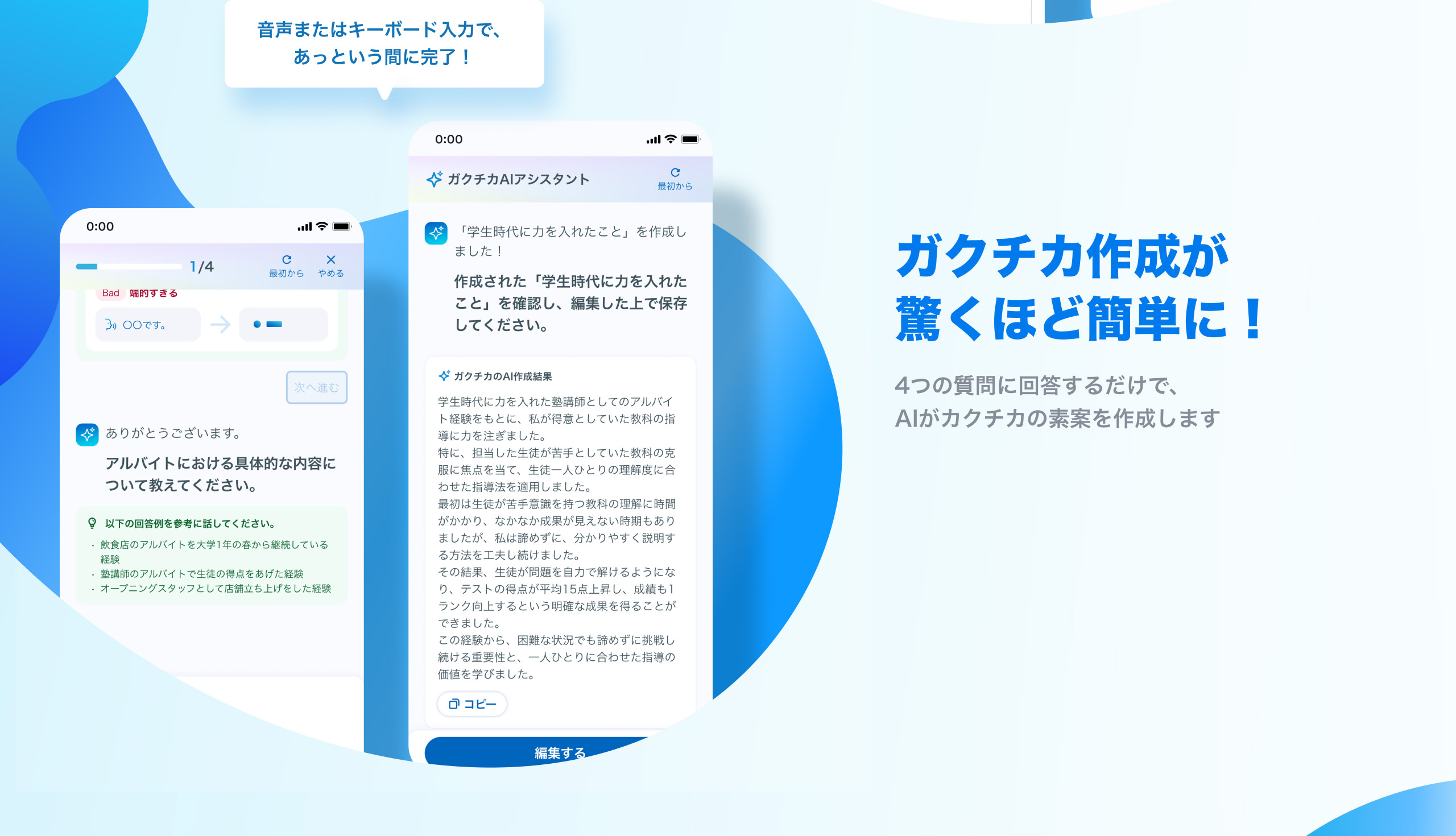 ガクチカ作成が驚くほど簡単に！ 4つの質問に回答するだけで、AIがガクチカの素案を作成します 音声またはキーボード入力で、あっという間に完了！